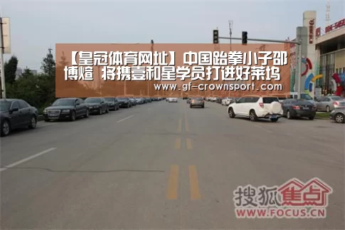 【皇冠体育网址】中国跆拳小子邵博煊 将携壹和星学员打进好莱坞(图1) 皇冠体育投注