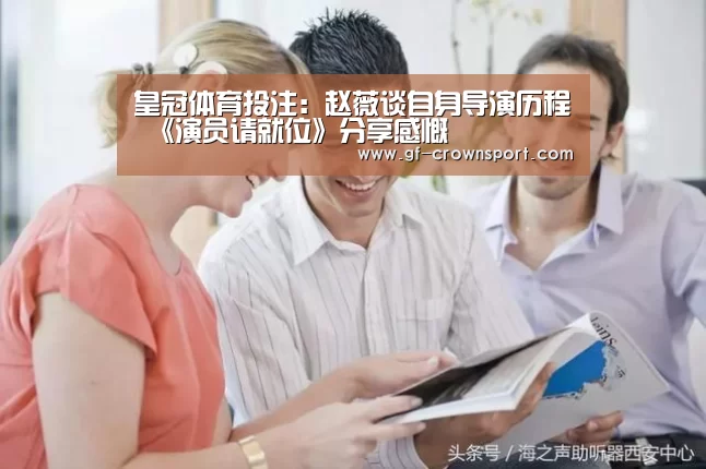 皇冠体育投注:赵薇谈自身导演历程 《演员请就位》分享感慨(图2) 皇冠体育网址