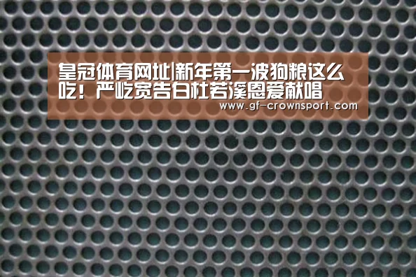 皇冠体育网址|新年第一波狗粮这么吃!严屹宽告白杜若溪恩爱献唱(图3) 皇冠体育投注