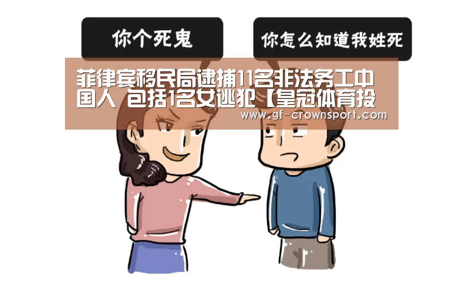 菲律宾移民局逮捕11名非法务工中国人 包括1名女逃犯【皇冠体育投注】(图1) 皇冠体育投注